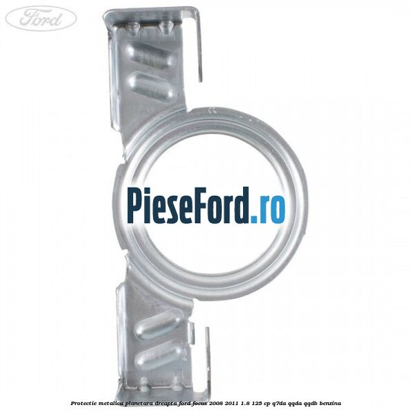 Protectie metalica planetara dreapta Ford Focus 2008-2011 1.8 125 cp Protectie metalica planetara dreapta Ford Focus 2008-2011 1.8 125 cp Q7DA, QQDA, QQDB benzina