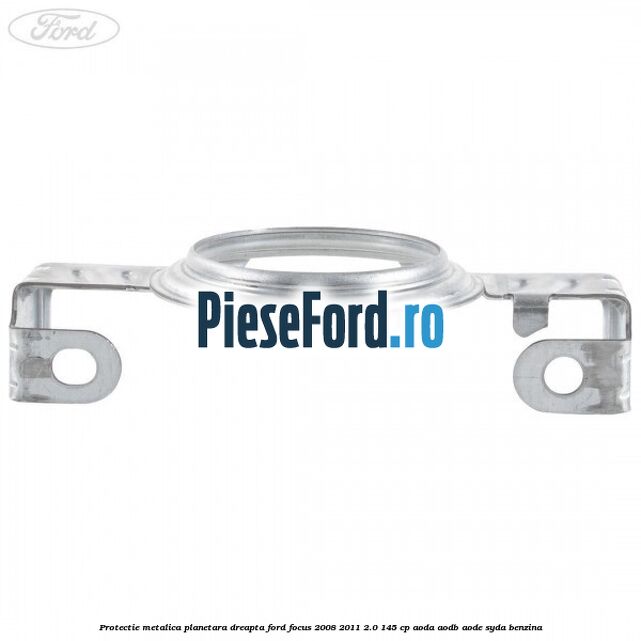 Protectie metalica planetara dreapta Ford Focus 2008-2011 2.0 145 cp AODA, AODB, AODE, SYDA benzina