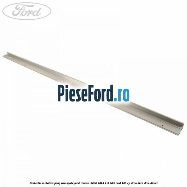 Protectie metalica prag usa spate Ford Transit 2006-2014 2.2 TDCi RWD 100 cp DRRA, DRRB, DRRC diesel