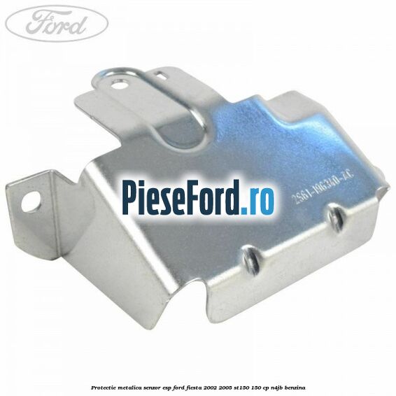 Protectie metalica senzor ESP Ford Fiesta 2002-2005 ST150 150 cp N4JB benzina