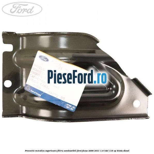 Protectie metalica superioara filtru combustibil Ford Focus 2008-2011 1.8 TDCi 115 cp Protectie metalica superioara filtru combustibil Ford Focus 2008-2011 1.8 TDCi 115 cp KKDA diesel