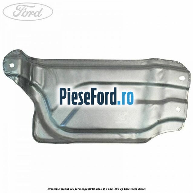 Protectie modul ECU Ford Edge 2016-2018 2.0 TDCi 180 cp T8CC, T8CM diesel