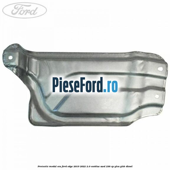 Protectie modul ECU Ford Edge 2019-2022 2.0 EcoBlue AWD 238 cp YLCA, YLCB diesel