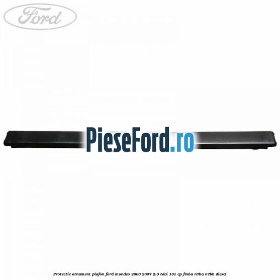 Protectie ornament plafon Ford Mondeo 2000-2007 2.0 TDCi 131 cp FMBA, N7BA, N7BB diesel