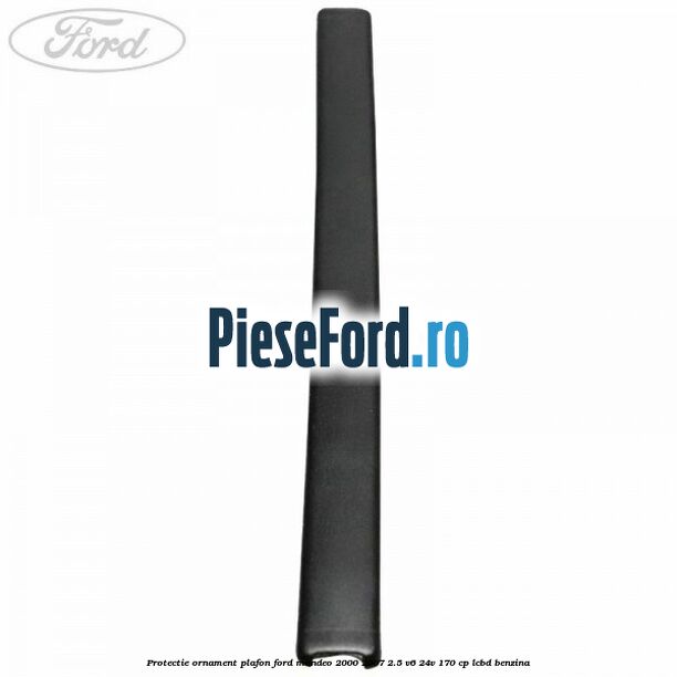 Protectie ornament plafon Ford Mondeo 2000-2007 2.5 V6 24V 170 cp LCBD benzina