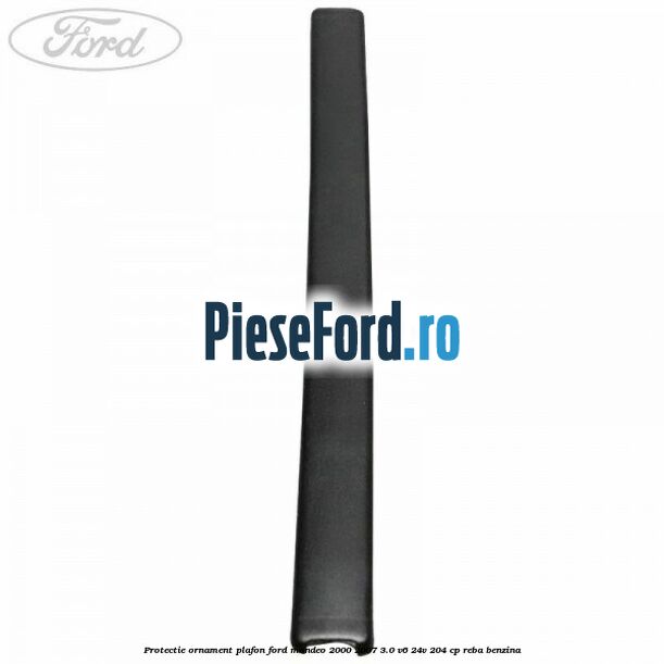 Protectie ornament plafon Ford Mondeo 2000-2007 3.0 V6 24V 204 cp REBA benzina