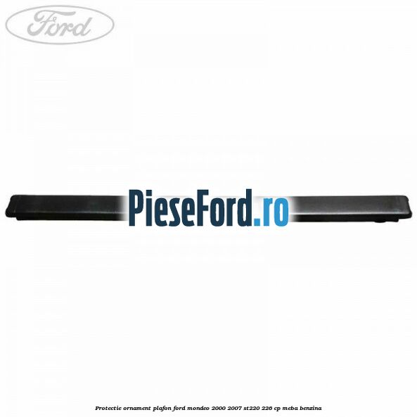 Protectie ornament plafon Ford Mondeo 2000-2007 ST220 226 cp Protectie ornament plafon Ford Mondeo 2000-2007 ST220 226 cp MEBA benzina