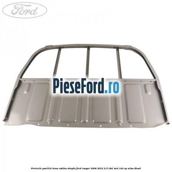 Protectie partitie bena cabina simpla Ford Ranger 2006-2012 2.5 TDCi 4x4 143 cp WLAA diesel