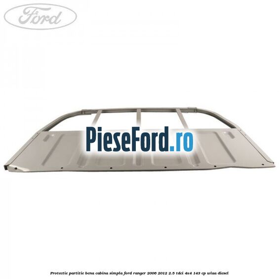 Protectie partitie bena cabina simpla Ford Ranger 2006-2012 2.5 TDCi 4x4 143 cp WLAA diesel