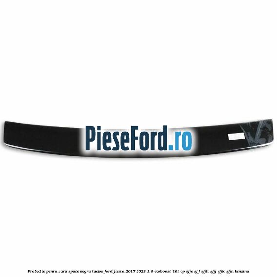Protectie penru bara spate negru lucios Ford Fiesta 2017-2023 1.0 EcoBoost 101 cp Protectie penru bara spate negru lucios Ford Fiesta 2017-2023 1.0 EcoBoost 101 cp SFJE, SFJF, SFJH, SFJJ, SFJK, SFJN benzina