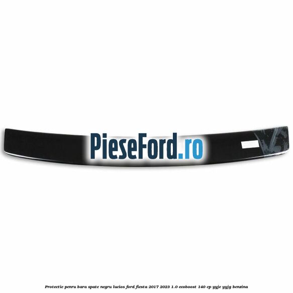 Protectie penru bara spate negru lucios Ford Fiesta 2017-2023 1.0 EcoBoost 140 cp YYJE, YYJG benzina