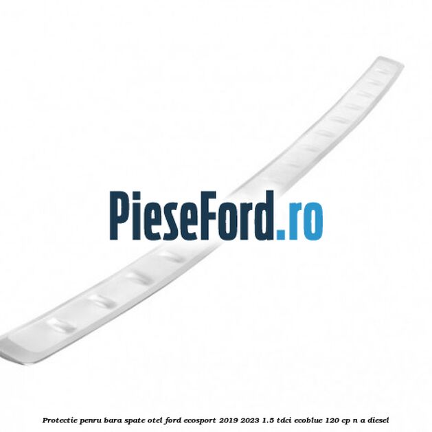 Protectie penru bara spate otel Ford EcoSport 2019-2023 1.5 TDCi EcoBlue 120 cp n/a diesel
