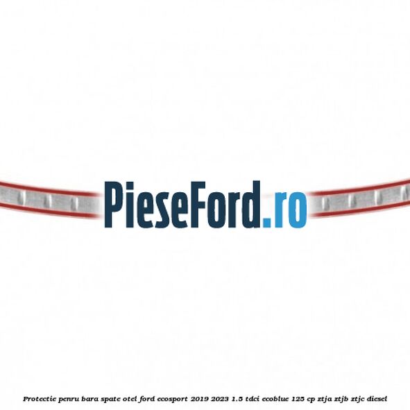 Protectie penru bara spate otel Ford EcoSport 2019-2023 1.5 TDCi EcoBlue 125 cp ZTJA, ZTJB, ZTJC diesel