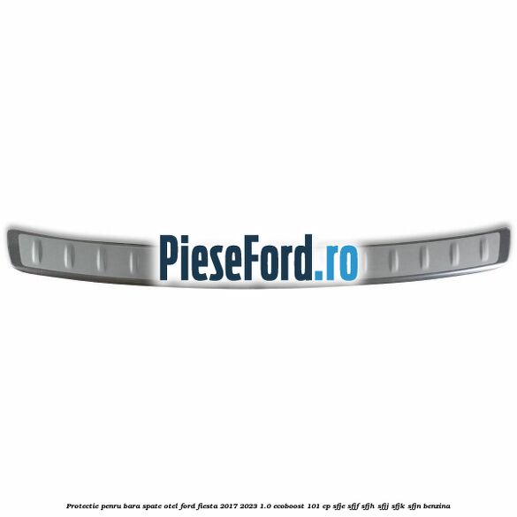 Protectie penru bara spate otel Ford Fiesta 2017-2023 1.0 EcoBoost 101 cp SFJE, SFJF, SFJH, SFJJ, SFJK, SFJN benzina