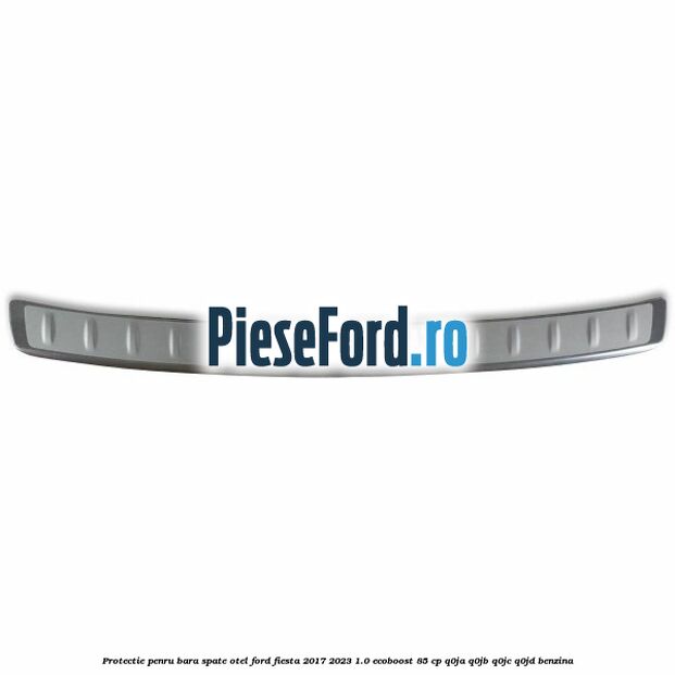 Protectie penru bara spate otel Ford Fiesta 2017-2023 1.0 EcoBoost 85 cp Q0JA, Q0JB, Q0JC, Q0JD benzina