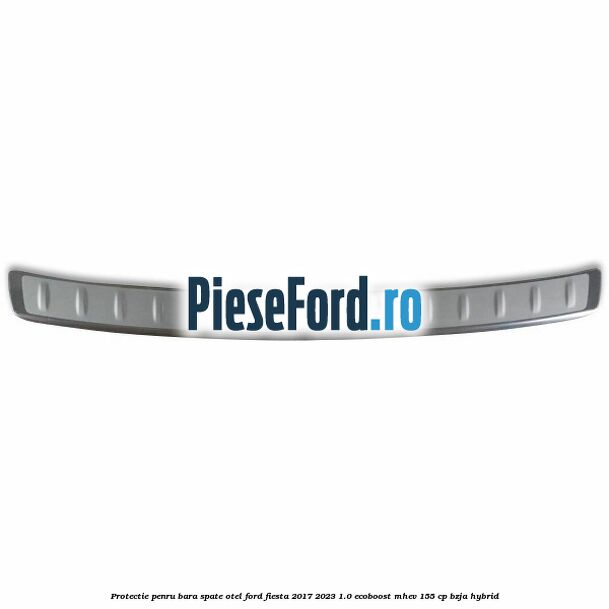Protectie penru bara spate otel Ford Fiesta 2017-2023 1.0 EcoBoost mHEV 155 cp BZJA Hybrid