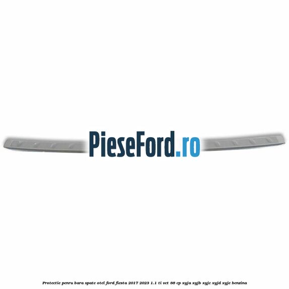 Protectie penru bara spate otel Ford Fiesta 2017-2023 1.1 Ti-VCT 86 cp XYJA, XYJB, XYJC, XYJD, XYJE benzina