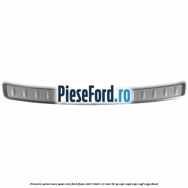 Protectie penru bara spate otel Ford Fiesta 2017-2023 1.5 TDCi 85 cp XUJC, XUJD, XUJE, XUJF, XUJG diesel