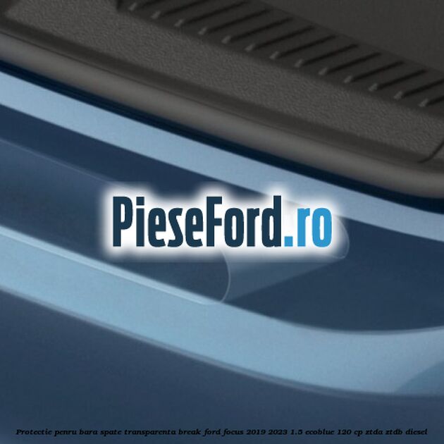 Protectie penru bara spate transparenta break Ford Focus 2019-2023 1.5 EcoBlue 120 cp ZTDA, ZTDB diesel