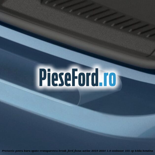Protectie penru bara spate transparenta break Ford Focus Active 2019-2023 1.0 EcoBoost 101 cp B3DA benzina