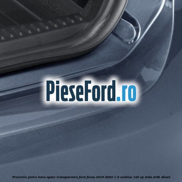 Protectie penru bara spate transparenta Ford Focus 2019-2023 1.5 EcoBlue 120 cp ZTDA, ZTDB diesel