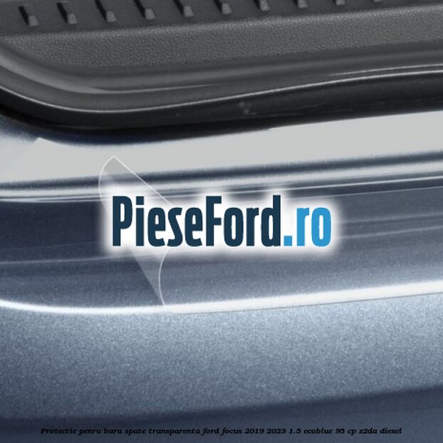 Protectie penru bara spate transparenta Ford Focus 2019-2023 1.5 EcoBlue 95 cp Z2DA diesel