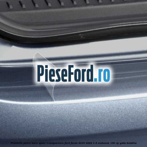 Protectie penru bara spate transparenta Ford Focus 2019-2023 1.5 EcoBoost 150 cp YZDA benzina