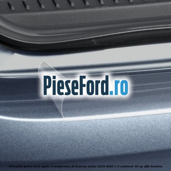 Protectie penru bara spate transparenta Ford Focus Active 2019-2023 1.0 EcoBoost 85 cp SFDC benzina