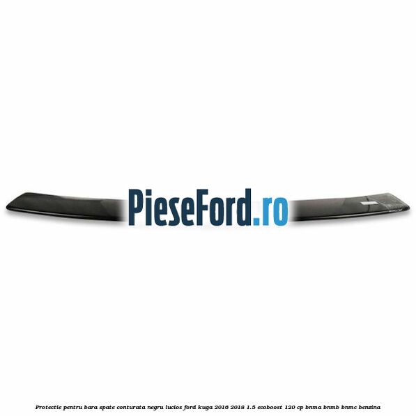 Protectie pentru bara spate conturata, negru lucios Ford Kuga 2016-2018 1.5 EcoBoost 120 cp Protectie pentru bara spate conturata, negru lucios Ford Kuga 2016-2018 1.5 EcoBoost 120 cp BNMA, BNMB, BNMC benzina