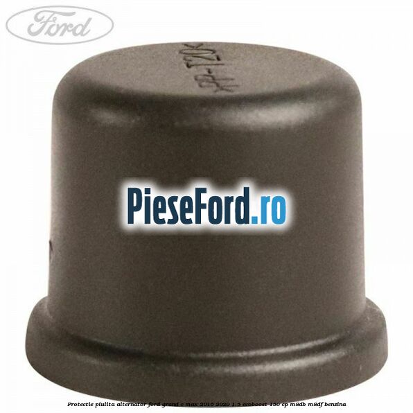 Protectie piulita alternator Ford Grand C-Max 2016-2020 1.5 EcoBoost 150 cp M8DB, M8DF benzina