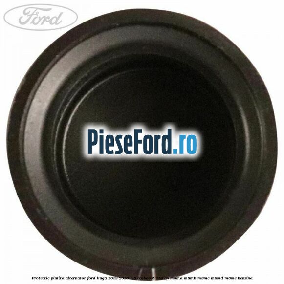 Protectie piulita alternator Ford Kuga 2013-2016 1.5 EcoBoost 150 cp Protectie piulita alternator Ford Kuga 2013-2016 1.5 EcoBoost 150 cp M8MA, M8MB, M8MC, M8MD, M8ME benzina