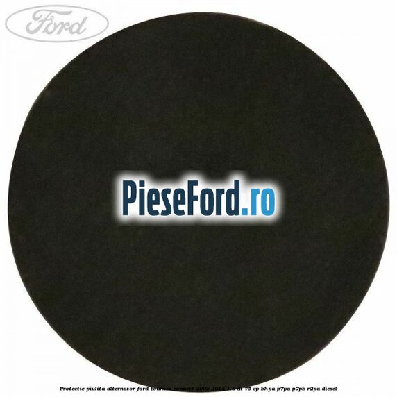 Protectie piulita alternator Ford Tourneo Connect 2002-2014 1.8 Di 75 cp Protectie piulita alternator Ford Tourneo Connect 2002-2014 1.8 Di 75 cp BHPA, P7PA, P7PB, R2PA diesel