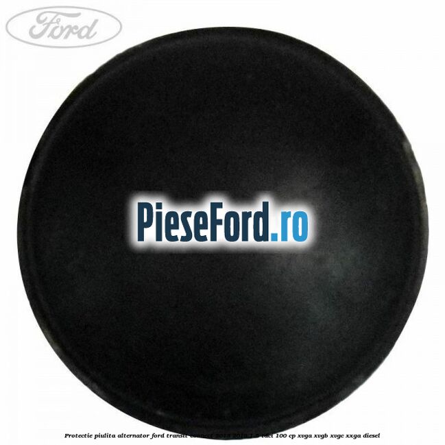 Protectie piulita alternator Ford Transit Connect 2013-2018 1.5 TDCi 100 cp XVGA, XVGB, XVGC, XXGA diesel
