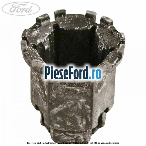 Protectie piulita electromotor Ford Kuga 2019-2023 1.5 EcoBoost 150 cp YZDA, YZDB benzina
