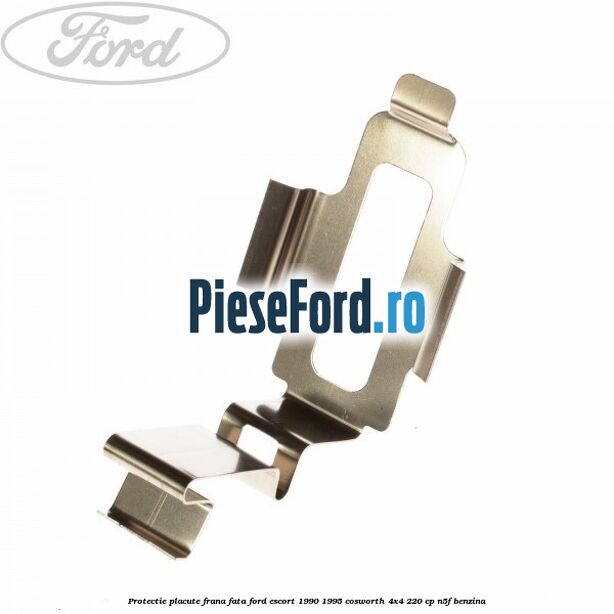 Protectie placute frana fata Ford Escort 1990-1995 Cosworth 4x4 220 cp N5F benzina