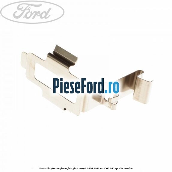 Protectie placute frana fata Ford Escort 1995-1998 RS 2000 150 cp N7A benzina