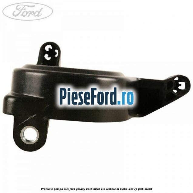 Protectie pompa ulei Ford Galaxy 2015-2023 2.0 EcoBlue Bi-Turbo 240 cp YLCB diesel