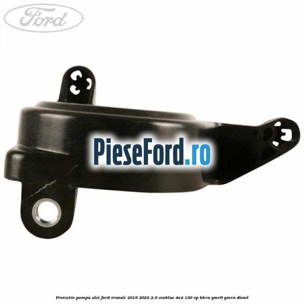Protectie pompa ulei Ford Transit 2019-2023 2.0 EcoBlue 4x4 130 cp Protectie pompa ulei Ford Transit 2019-2023 2.0 EcoBlue 4x4 130 cp BKRA, YMR6, YMRA diesel