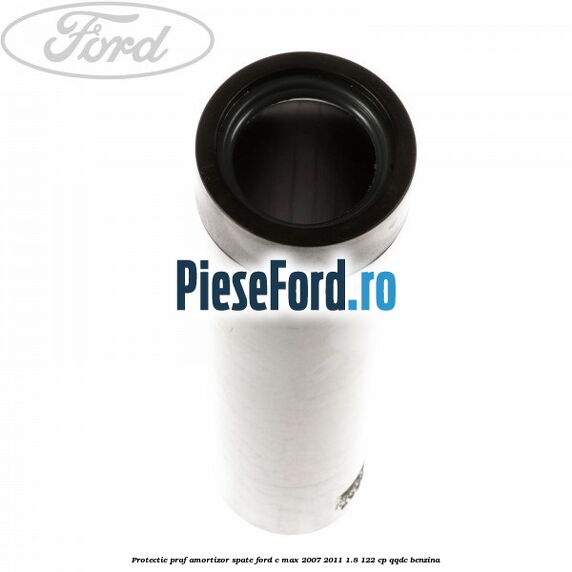 Protectie praf amortizor spate Ford C-Max 2007-2011 1.8 122 cp Protectie praf amortizor spate Ford C-Max 2007-2011 1.8 122 cp QQDC benzina