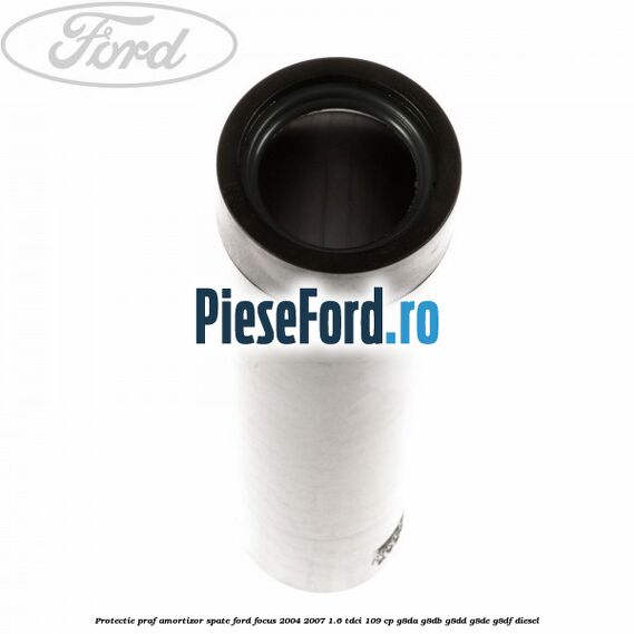 Protectie praf amortizor spate Ford Focus 2004-2007 1.6 TDCi 109 cp G8DA, G8DB, G8DD, G8DE, G8DF diesel