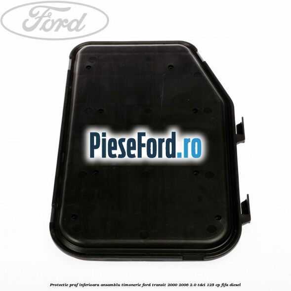 Protectie praf inferioara ansamblu timonerie Ford Transit 2000-2006 2.0 TDCi 125 cp FIFA diesel