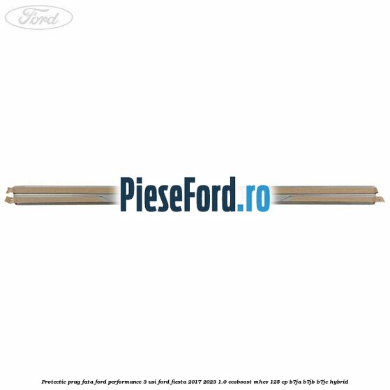 Protectie prag fata Ford Performance 3 usi Ford Fiesta 2017-2023 1.0 EcoBoost mHEV 125 cp Protectie prag fata Ford Performance 3 usi Ford Fiesta 2017-2023 1.0 EcoBoost mHEV 125 cp B7JA, B7JB, B7JC Hybrid