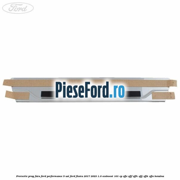 Protectie prag fata Ford Performance 5 usi Ford Fiesta 2017-2023 1.0 EcoBoost 101 cp SFJE, SFJF, SFJH, SFJJ, SFJK, SFJN benzina