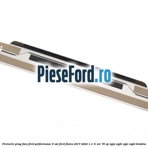 Protectie prag fata Ford Performance 5 usi Ford Fiesta 2017-2023 1.1 Ti-VCT 70 cp XPJA, XPJB, XPJC, XPJD benzina