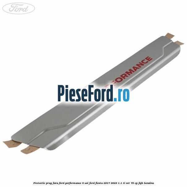 Protectie prag fata Ford Performance 5 usi Ford Fiesta 2017-2023 1.1 Ti-VCT 75 cp FSJB benzina