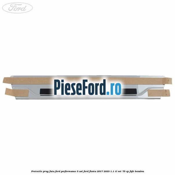 Protectie prag fata Ford Performance 5 usi Ford Fiesta 2017-2023 1.1 Ti-VCT 75 cp FSJB benzina