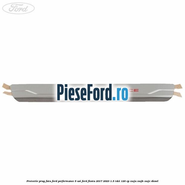 Protectie prag fata Ford Performance 5 usi Ford Fiesta 2017-2023 1.5 TDCi 120 cp XWJA, XWJB, XWJC diesel