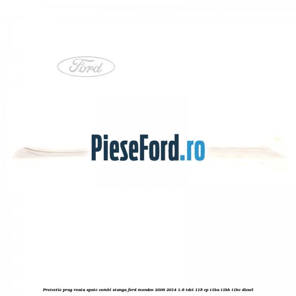 Protectie prag roata spate combi stanga Ford Mondeo 2008-2014 1.6 TDCi 115 cp T1BA, T1BB, T1BC diesel