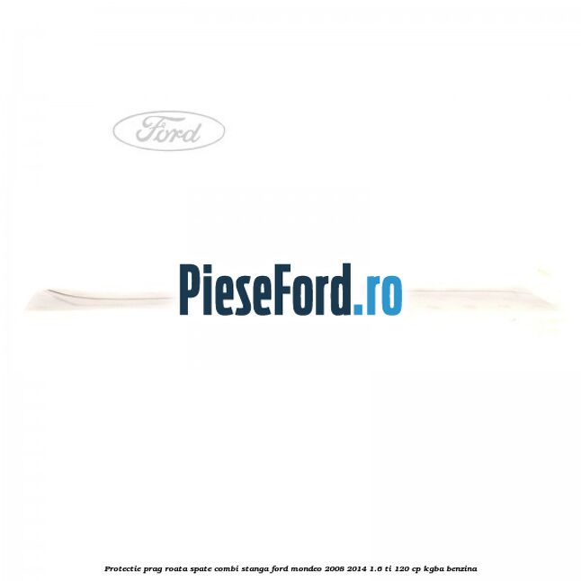 Protectie prag roata spate combi stanga Ford Mondeo 2008-2014 1.6 Ti 120 cp Protectie prag roata spate combi stanga Ford Mondeo 2008-2014 1.6 Ti 120 cp KGBA benzina