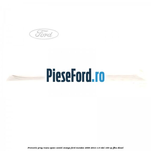 Protectie prag roata spate combi stanga Ford Mondeo 2008-2014 1.8 TDCi 100 cp FFBA diesel
